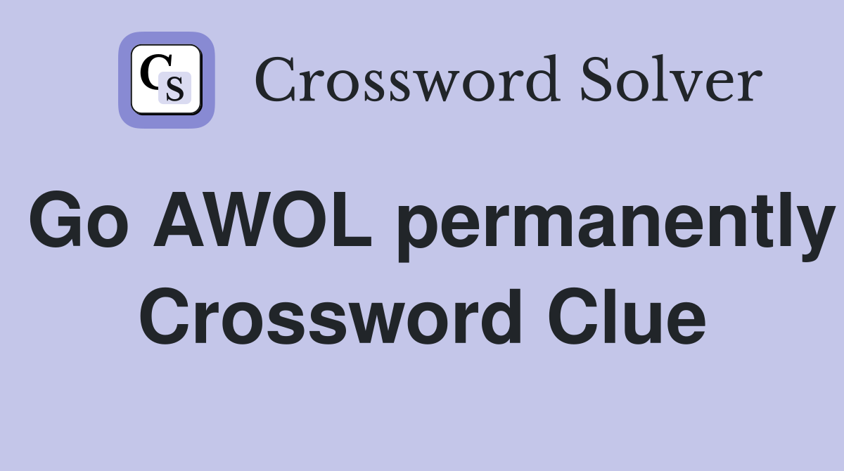 Go AWOL permanently Crossword Clue