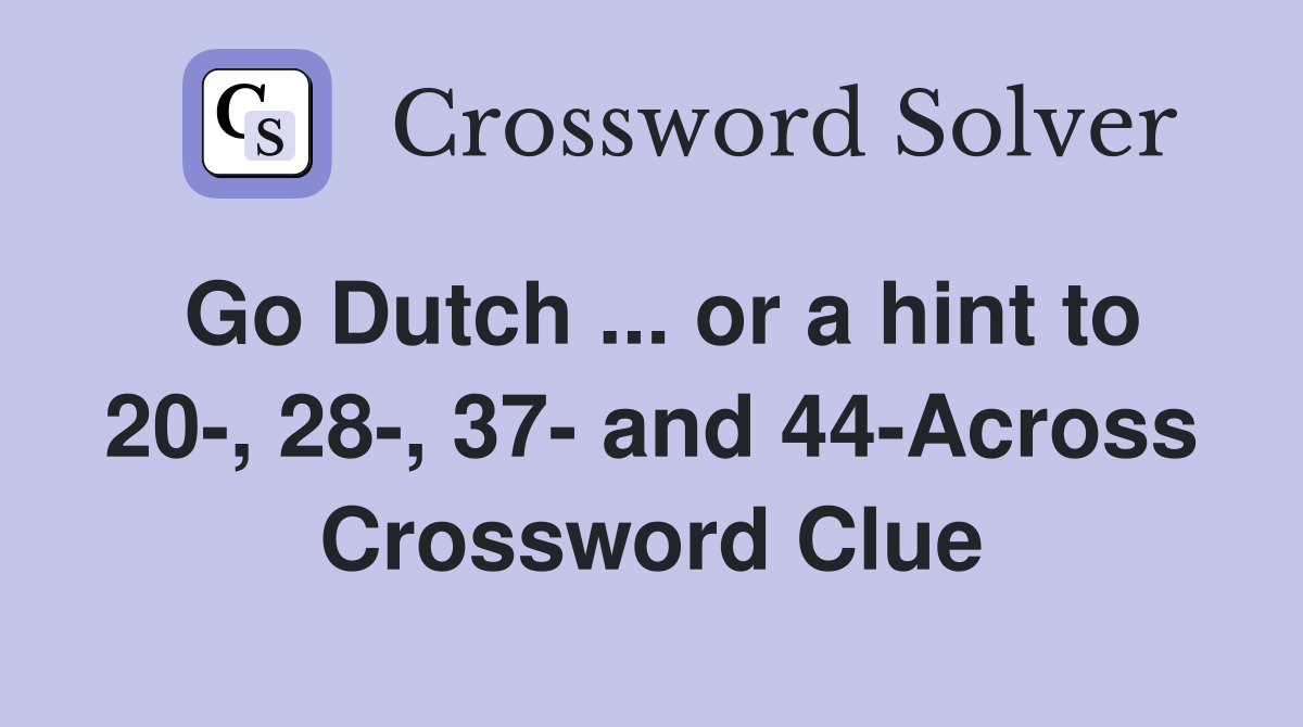 Go Dutch ... or a hint to 20-, 28-, 37- and 44-Across Crossword Clue