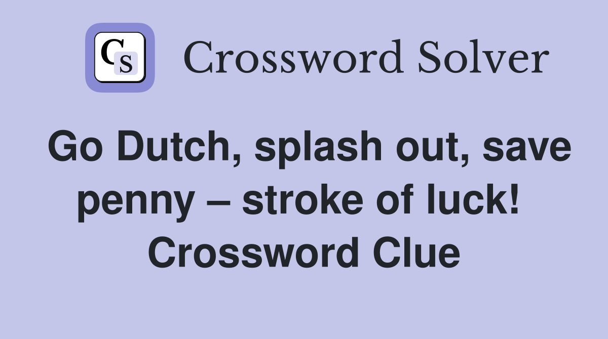 Go Dutch, splash out, save penny – stroke of luck!  Crossword Clue