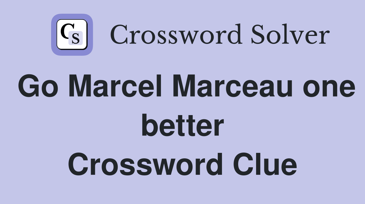 Go Marcel Marceau one better Crossword Clue