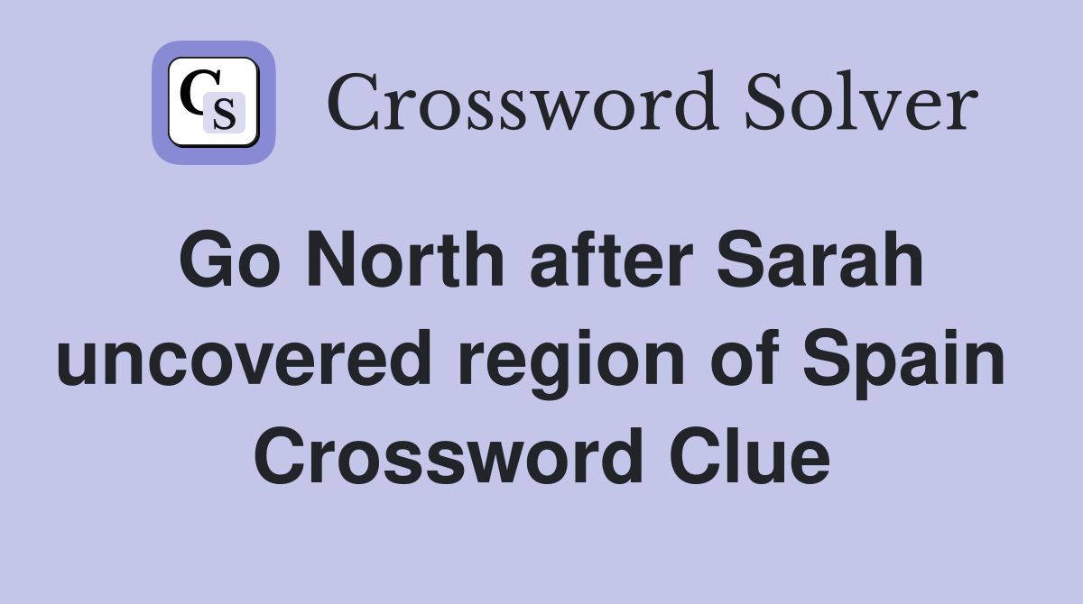 Go North after Sarah uncovered region of Spain  Crossword Clue