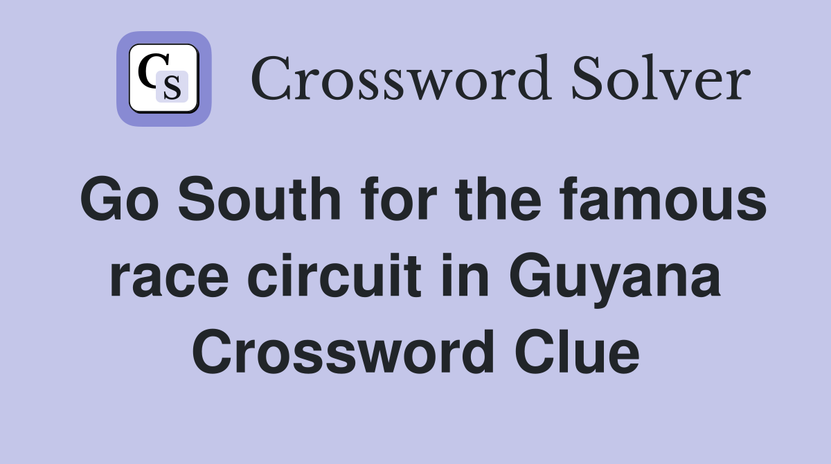 Go South for the famous race circuit in Guyana Crossword Clue