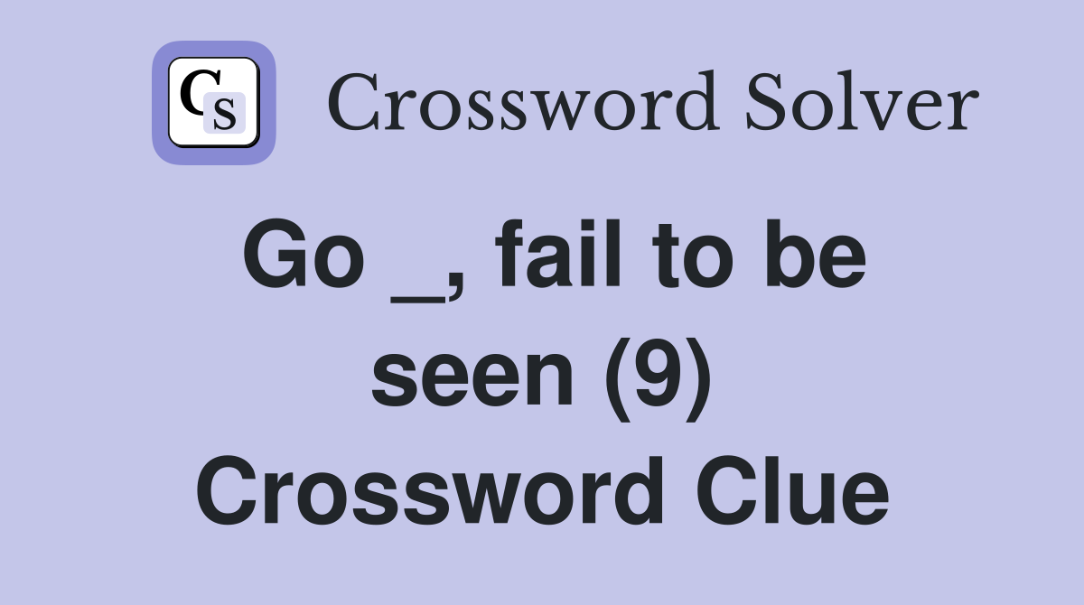 Go _, fail to be seen (9) Crossword Clue