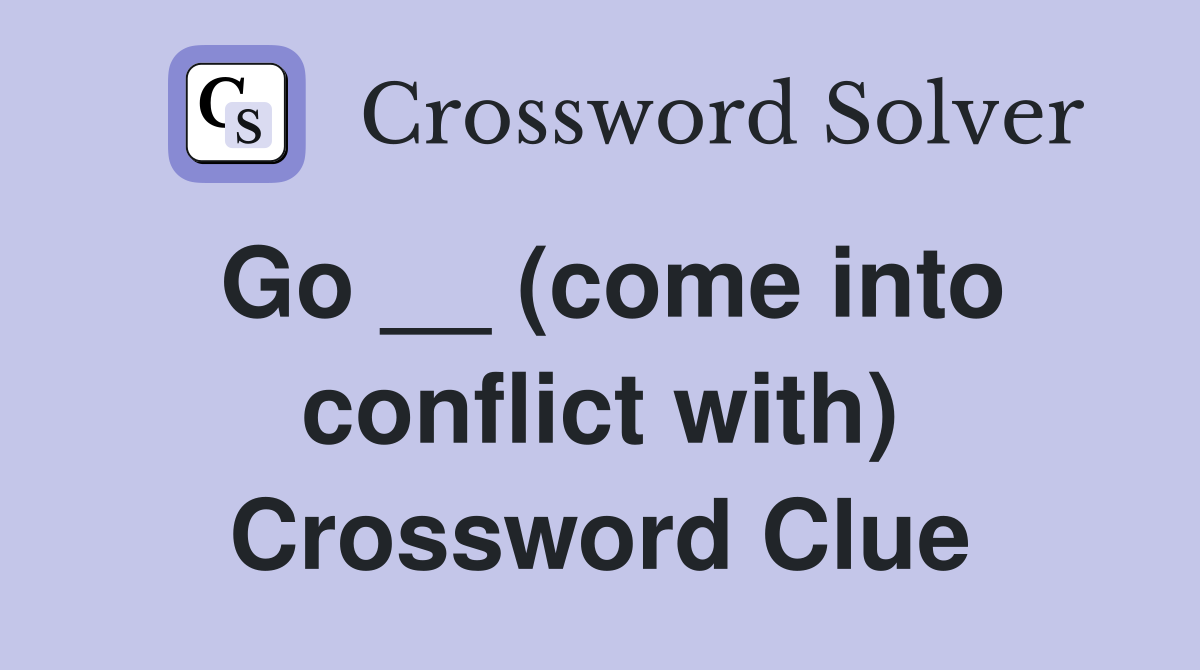 Go __ (come into conflict with) Crossword Clue