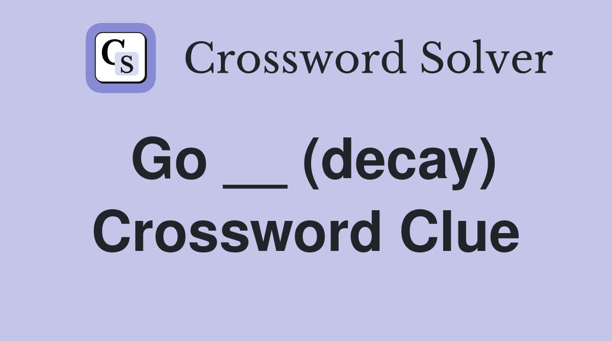 Go __ (decay) Crossword Clue