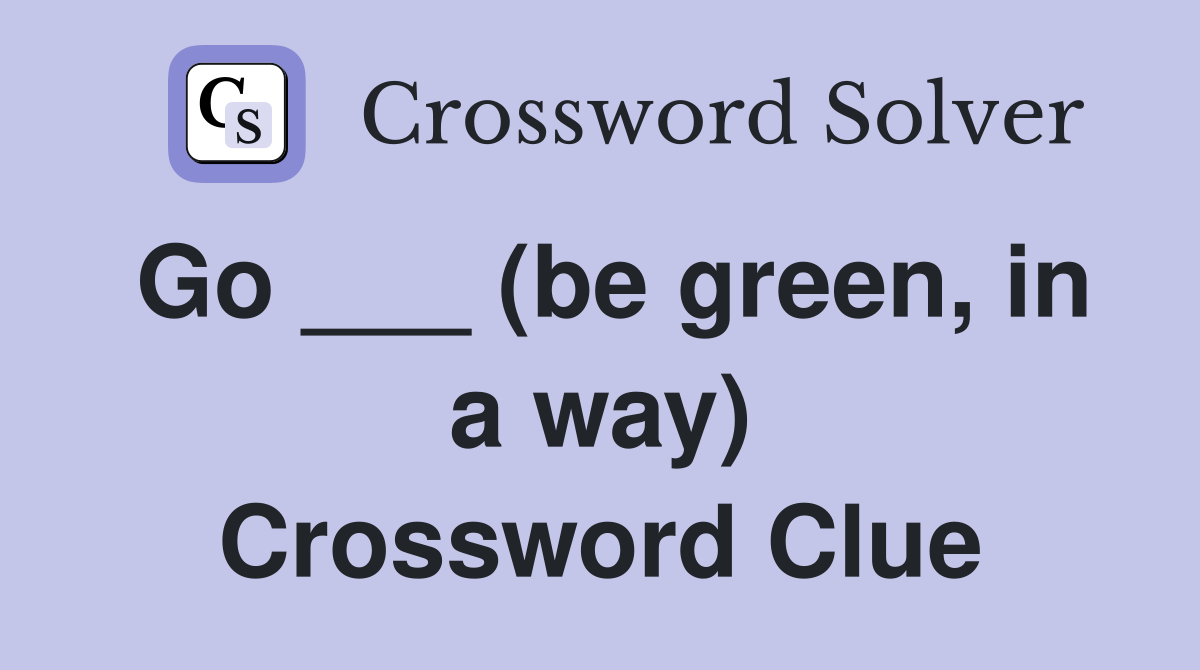 Go ___ (be green, in a way) Crossword Clue