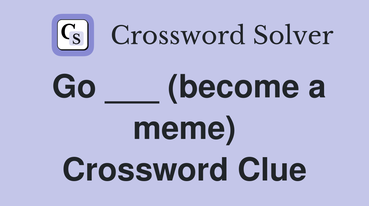 Go ___ (become a meme) Crossword Clue