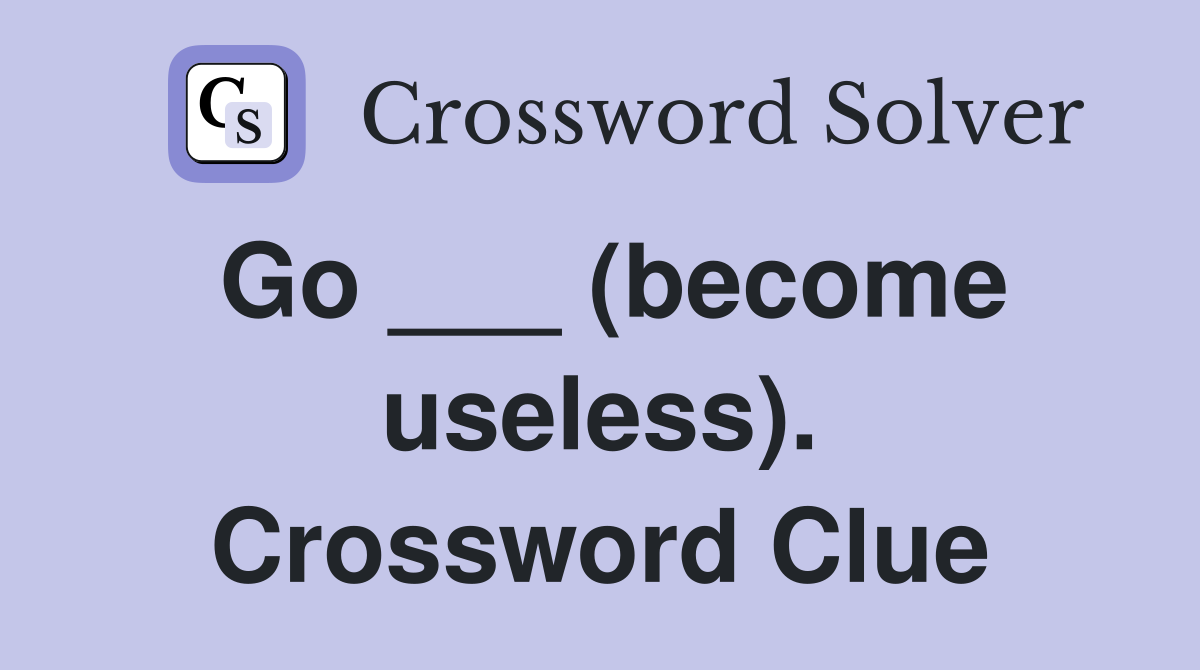 Go ___ (become useless). Crossword Clue
