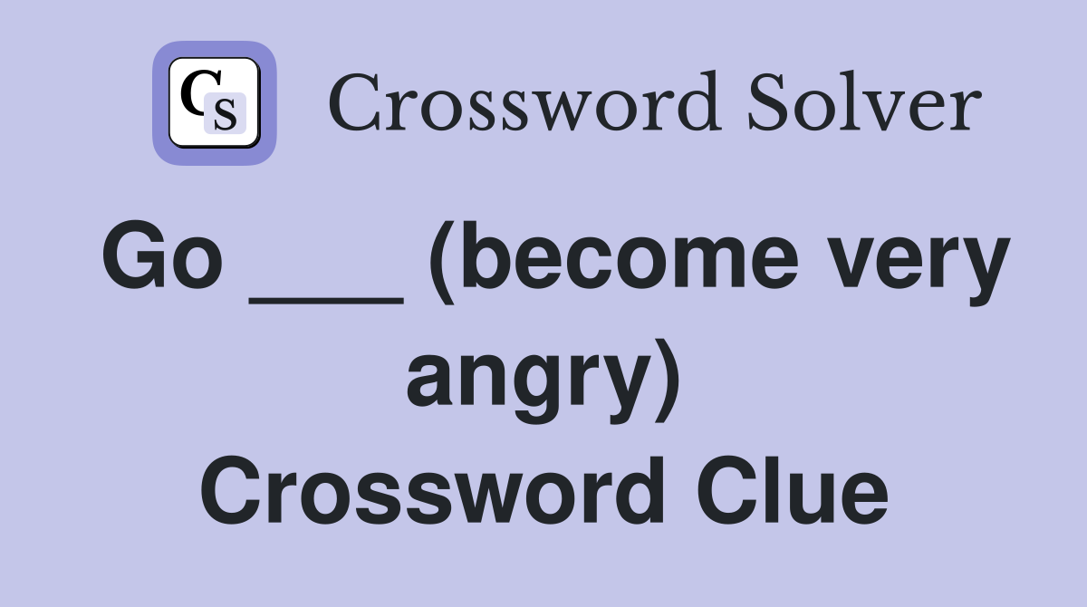 Go ___ (become very angry) Crossword Clue