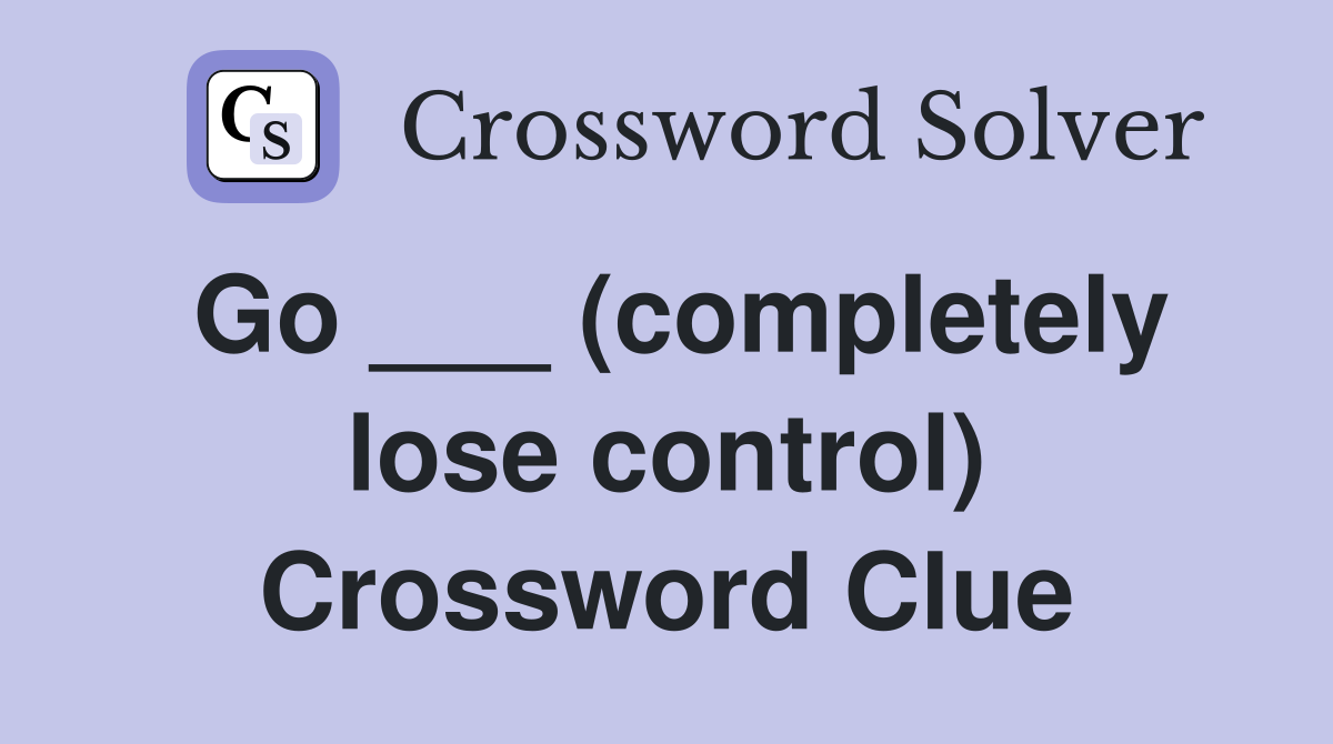 Go ___ (completely lose control) Crossword Clue