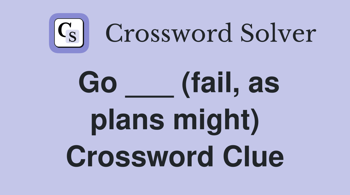 Go ___ (fail, as plans might) Crossword Clue