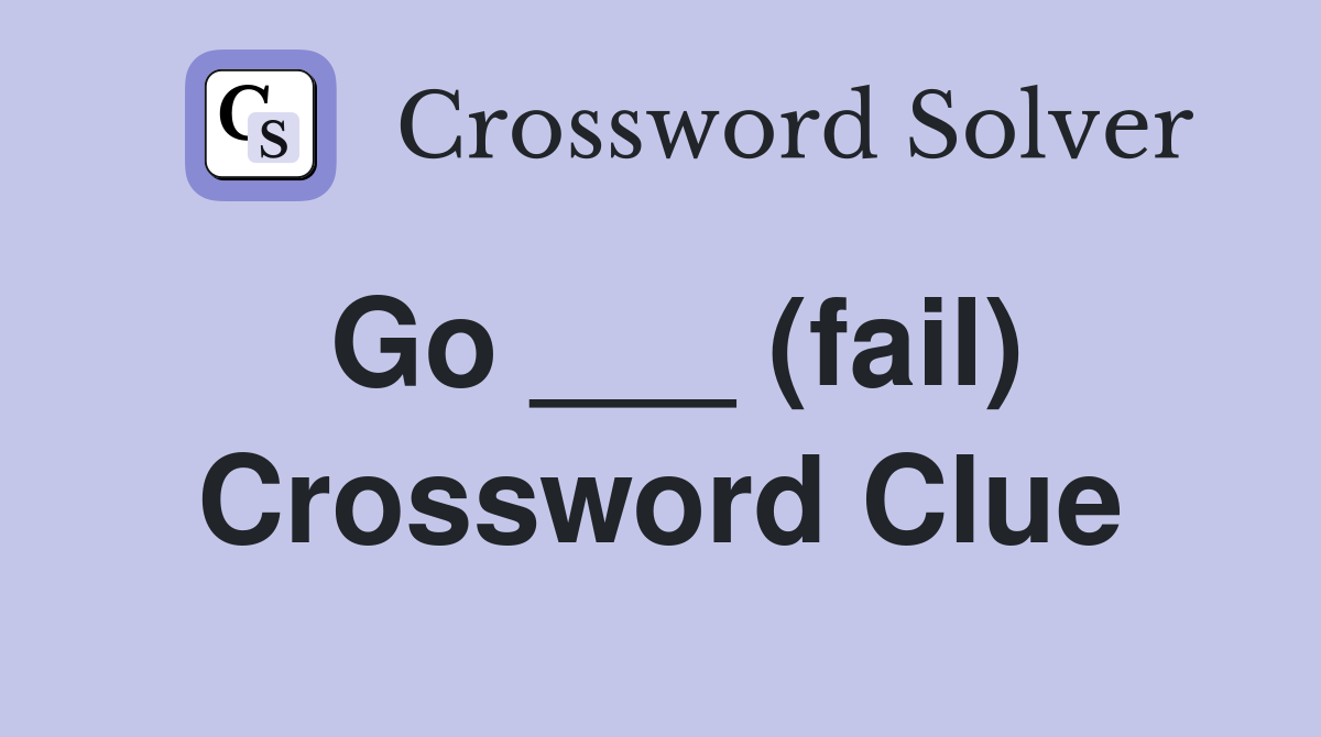 Go ___ (fail) Crossword Clue