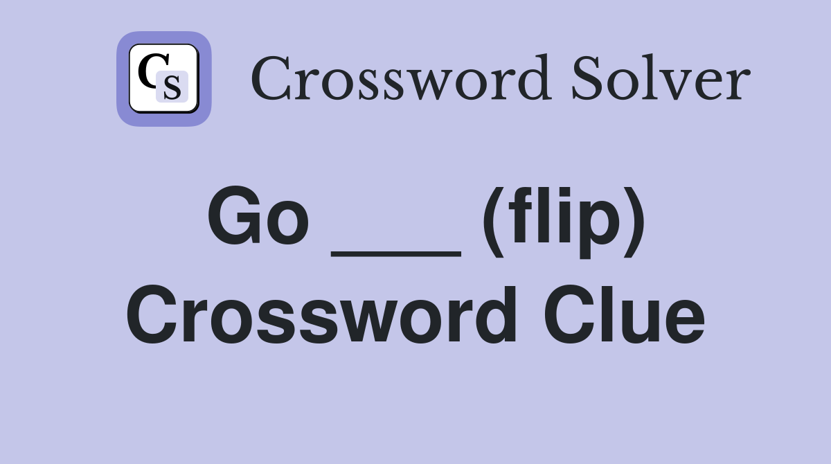 Go ___ (flip) Crossword Clue