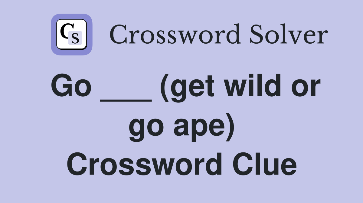 Go ___ (get wild or go ape) Crossword Clue