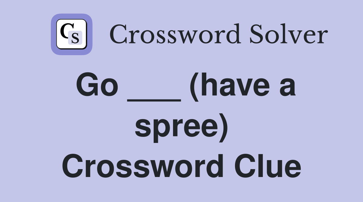 Go ___ (have a spree) Crossword Clue