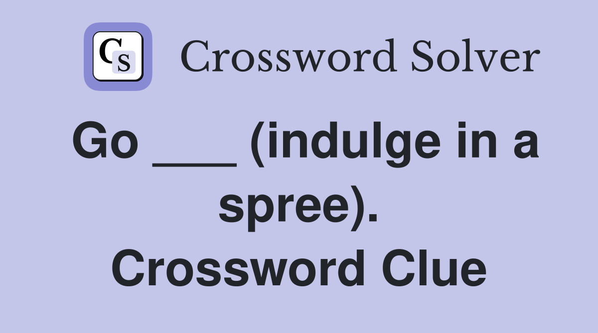 Go ___ (indulge in a spree). Crossword Clue