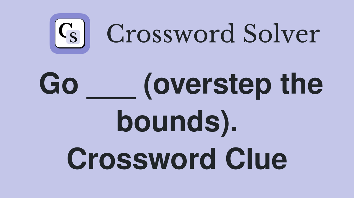 Go ___ (overstep the bounds). Crossword Clue