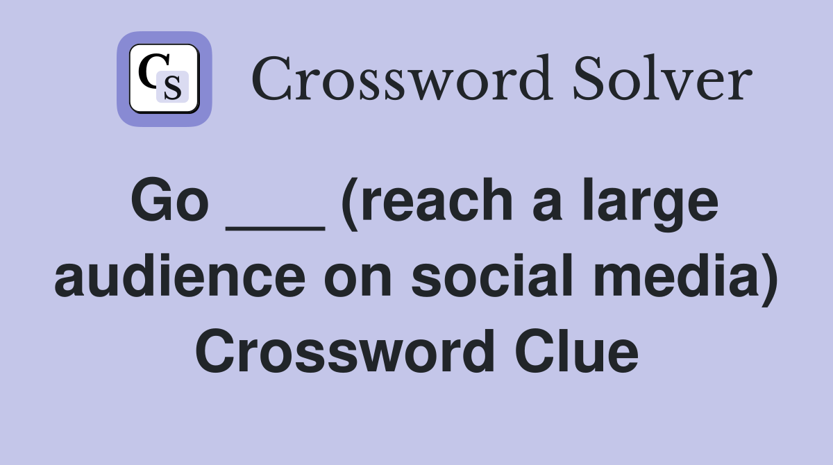 Go ___ (reach a large audience on social media) Crossword Clue