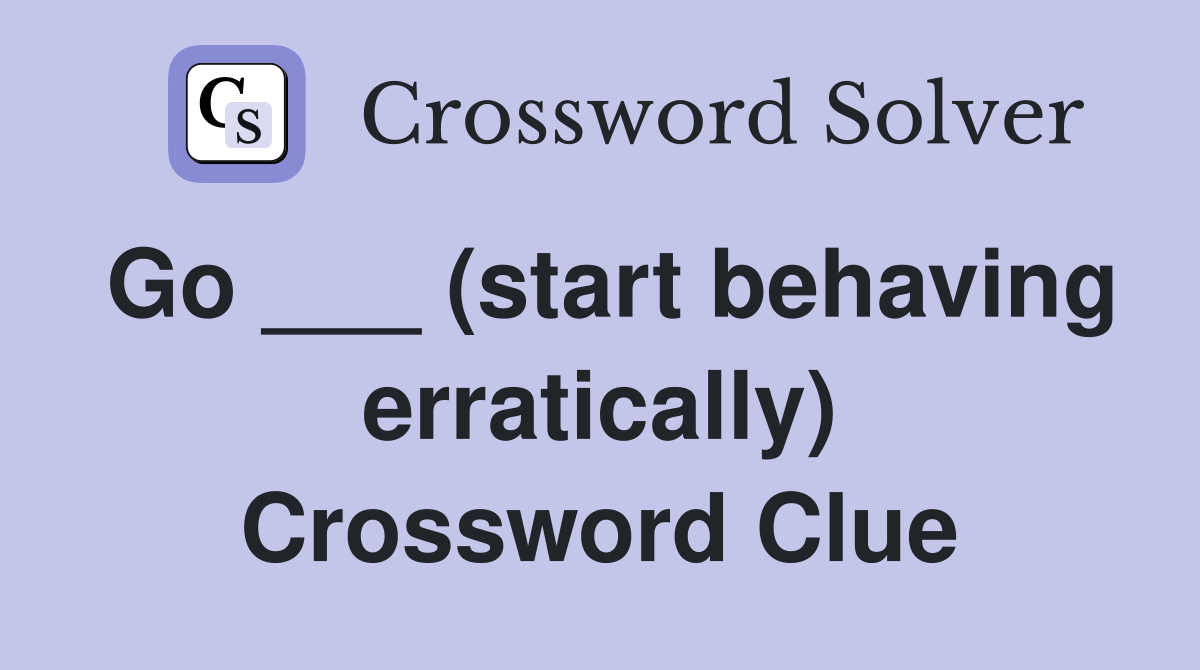 Go ___ (start behaving erratically) Crossword Clue