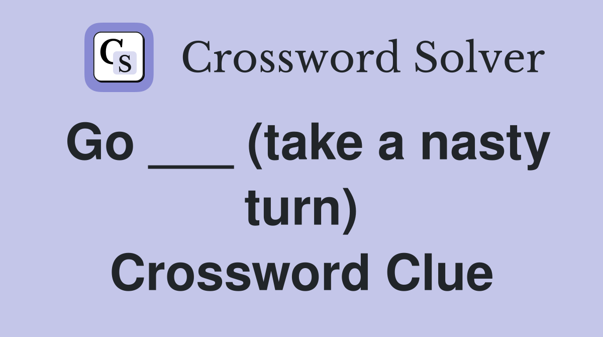 Go ___ (take a nasty turn) Crossword Clue
