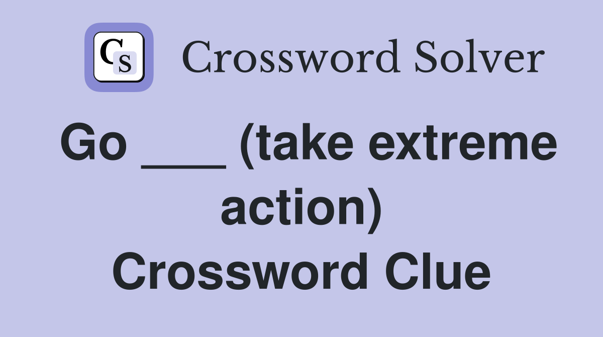 Go ___ (take extreme action) Crossword Clue