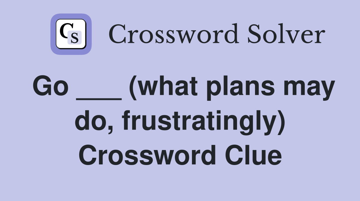 Go ___ (what plans may do, frustratingly) Crossword Clue