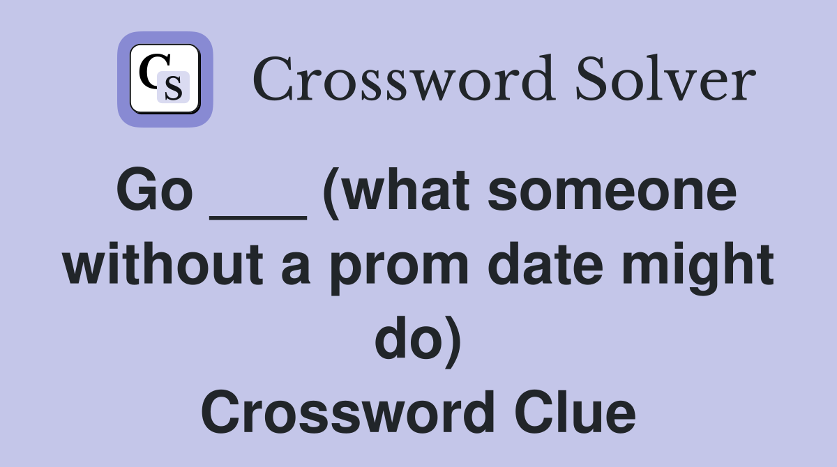 Go ___ (what someone without a prom date might do) Crossword Clue