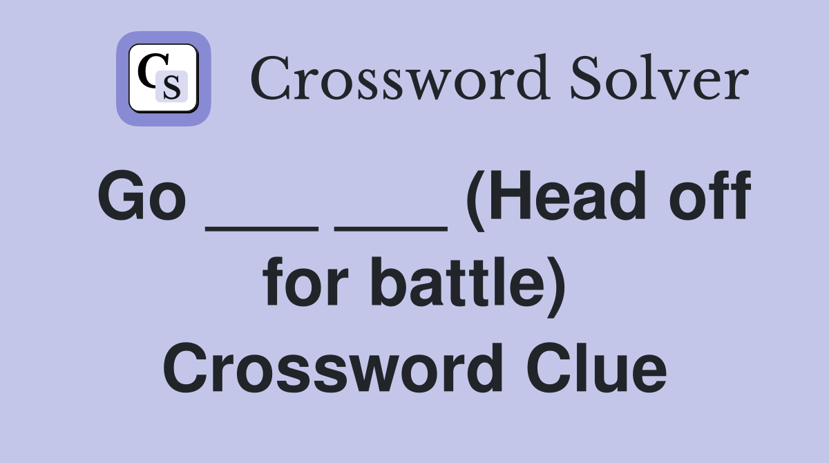 Go ___ ___ (Head off for battle) Crossword Clue