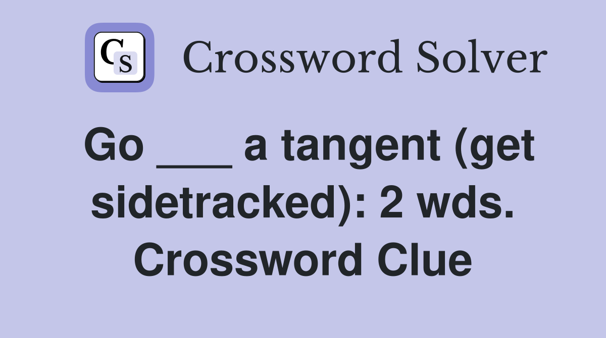 Go ___ a tangent (get sidetracked): 2 wds. Crossword Clue