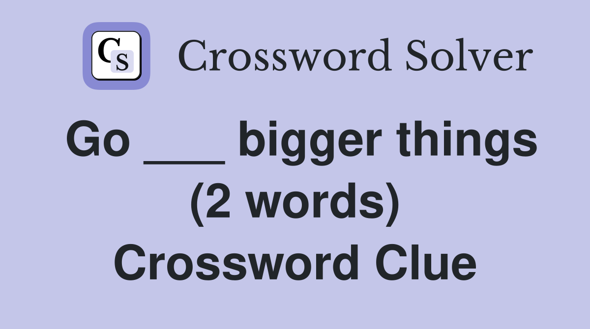 Go ___ bigger things (2 words) Crossword Clue