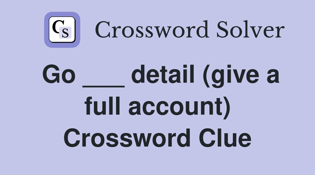 Go ___ detail (give a full account) Crossword Clue