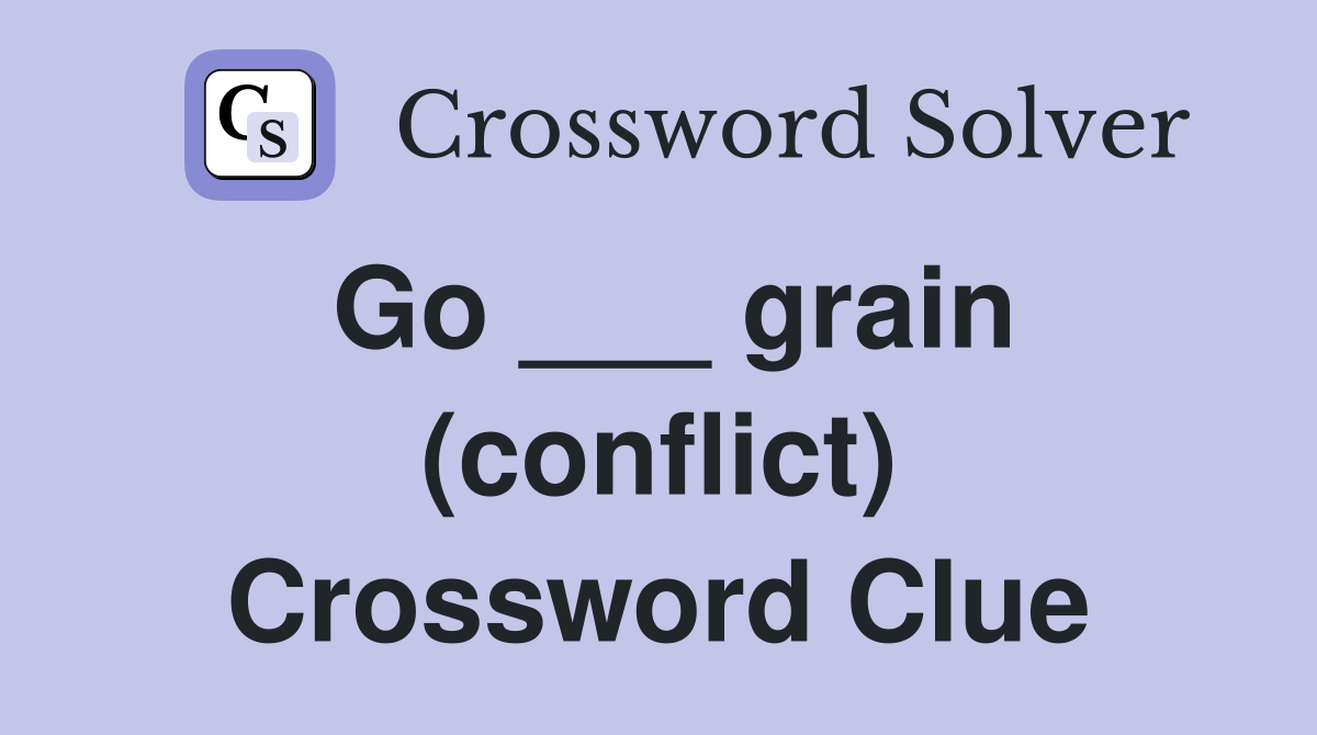 Go ___ grain (conflict) Crossword Clue