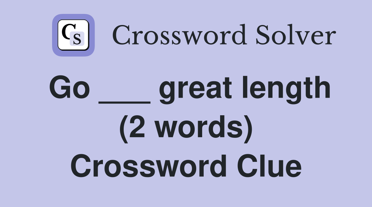 Go ___ great length (2 words) Crossword Clue