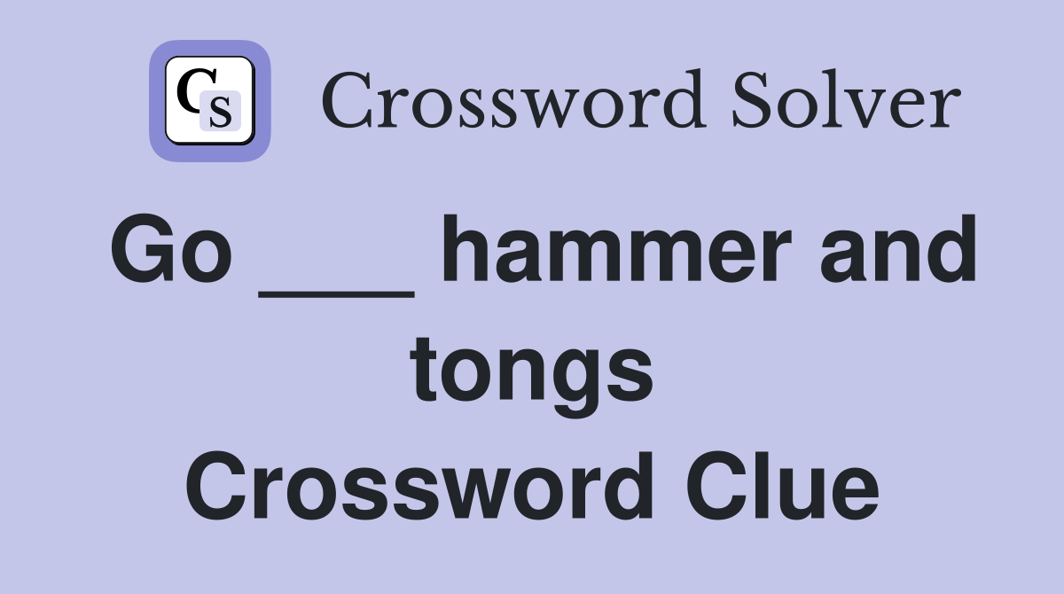 Go ___ hammer and tongs Crossword Clue
