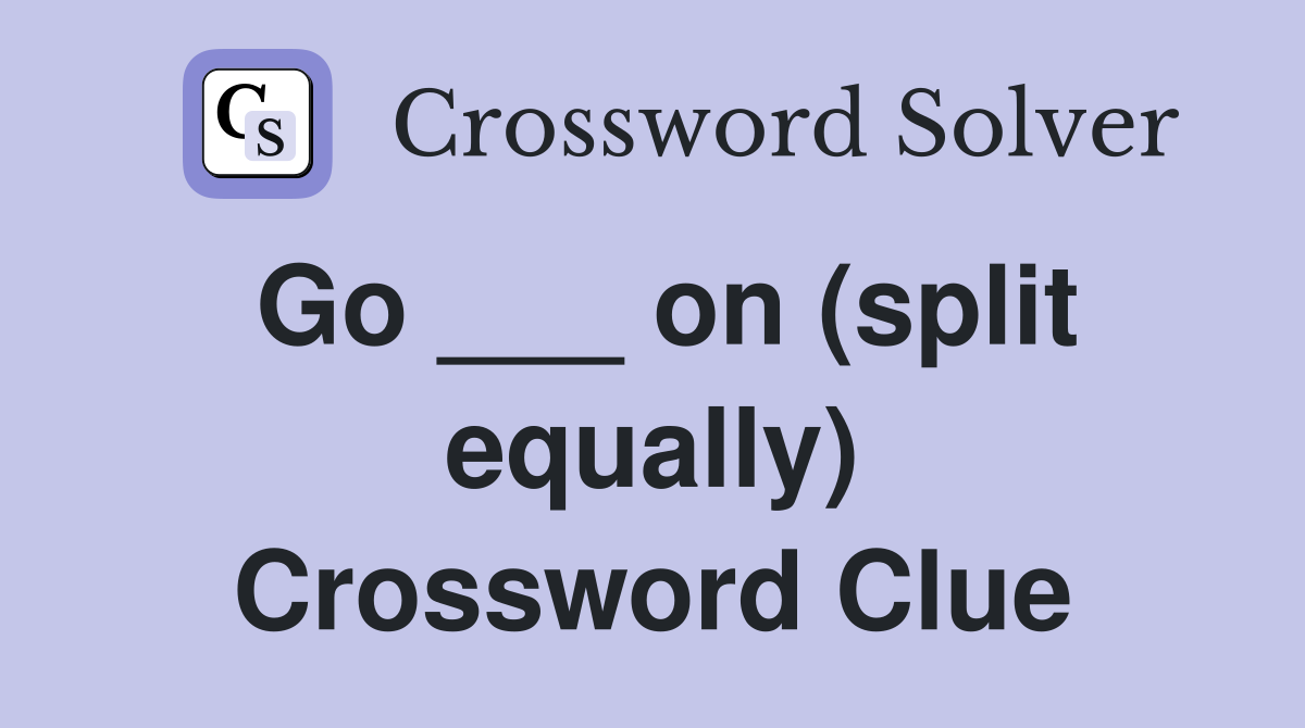 Go ___ on (split equally) Crossword Clue
