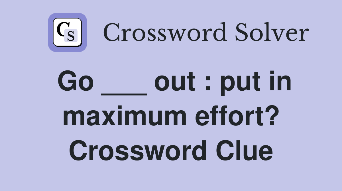 Go ___ out : put in maximum effort? Crossword Clue