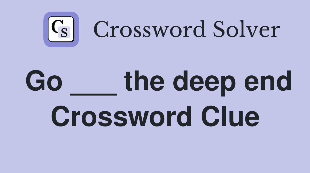 Go ___ the deep end Crossword Clue