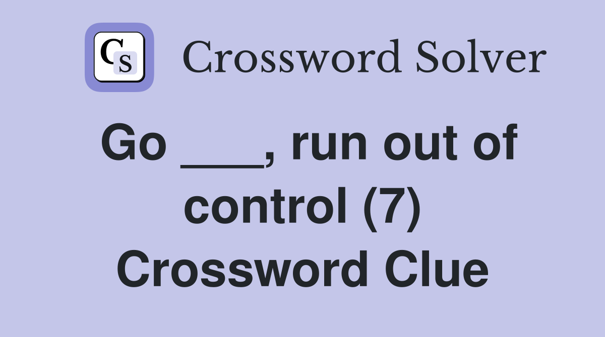 Go ___, run out of control (7) Crossword Clue