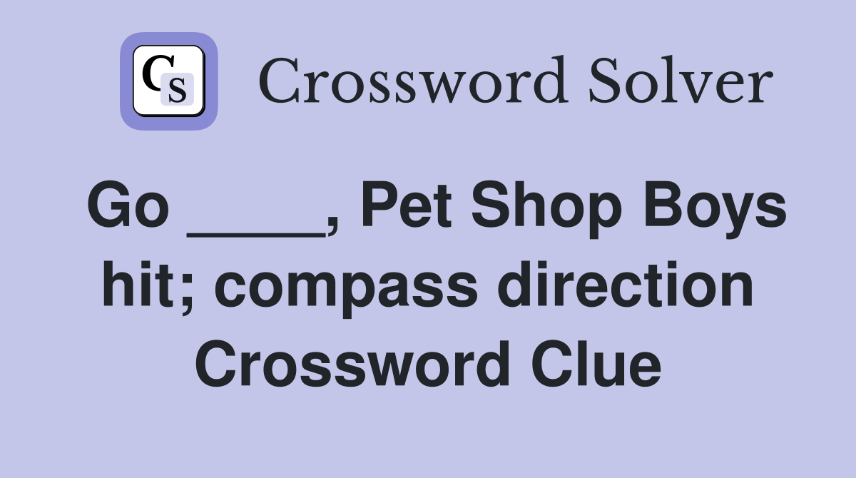 Go ____, Pet Shop Boys hit; compass direction Crossword Clue
