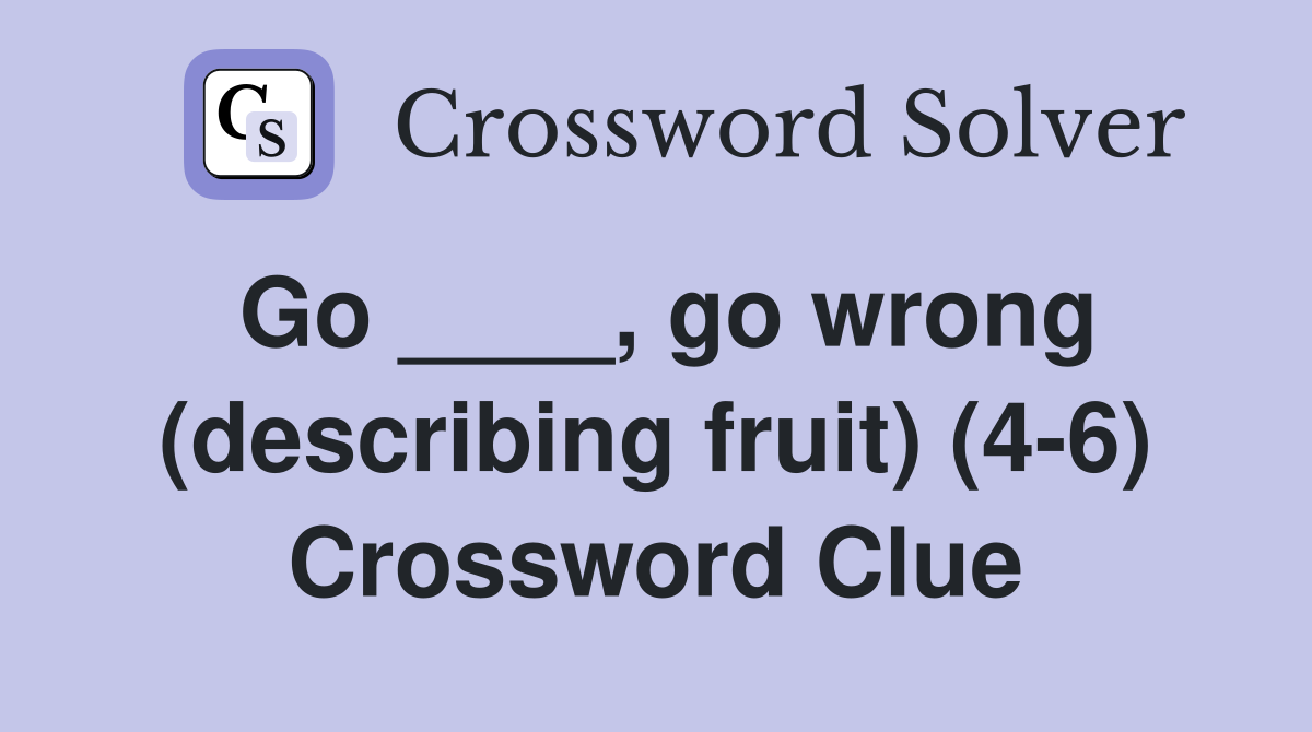 Go ____, go wrong (describing fruit) (4-6) Crossword Clue