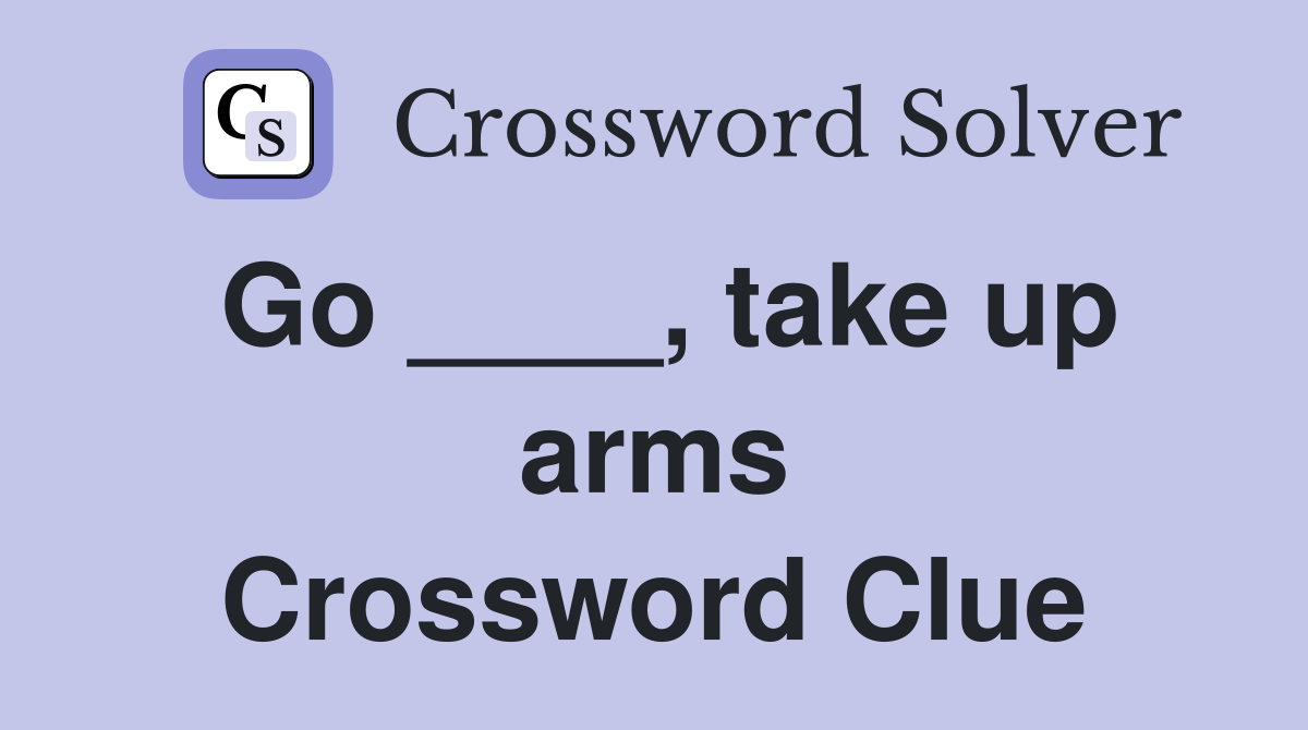 Go ____, take up arms Crossword Clue