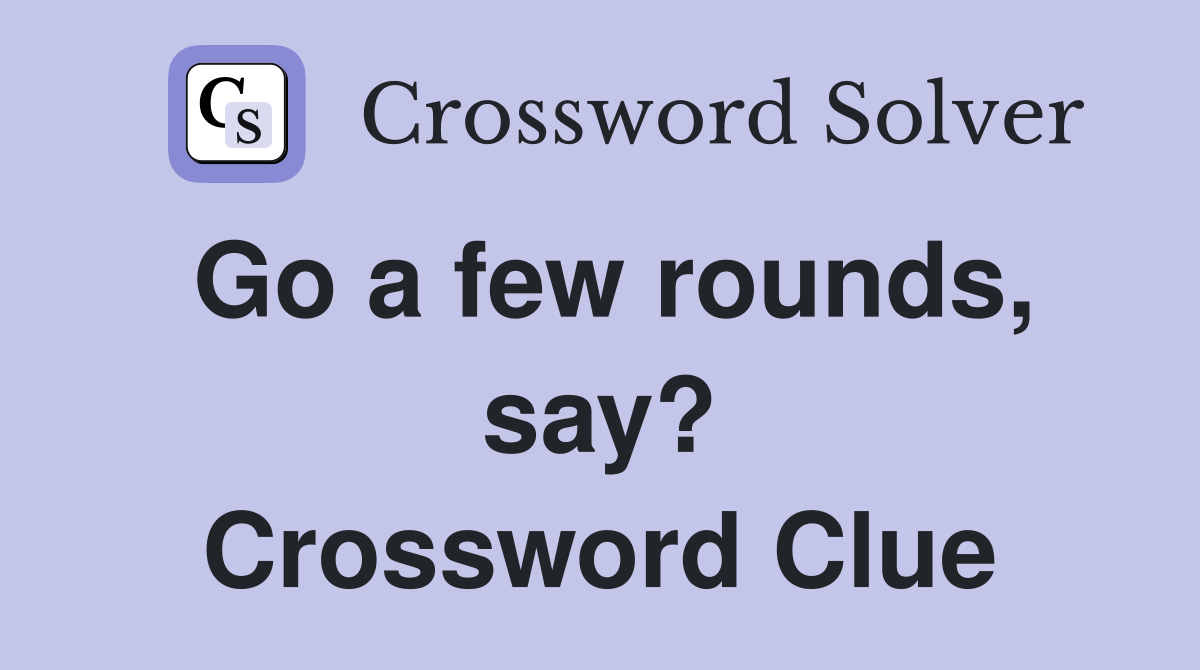 Go a few rounds, say? Crossword Clue