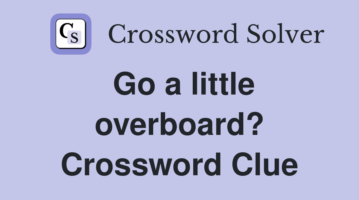 Go a little overboard? Crossword Clue