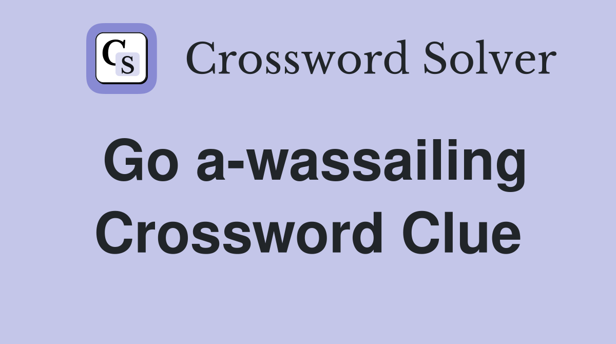 Go a-wassailing Crossword Clue