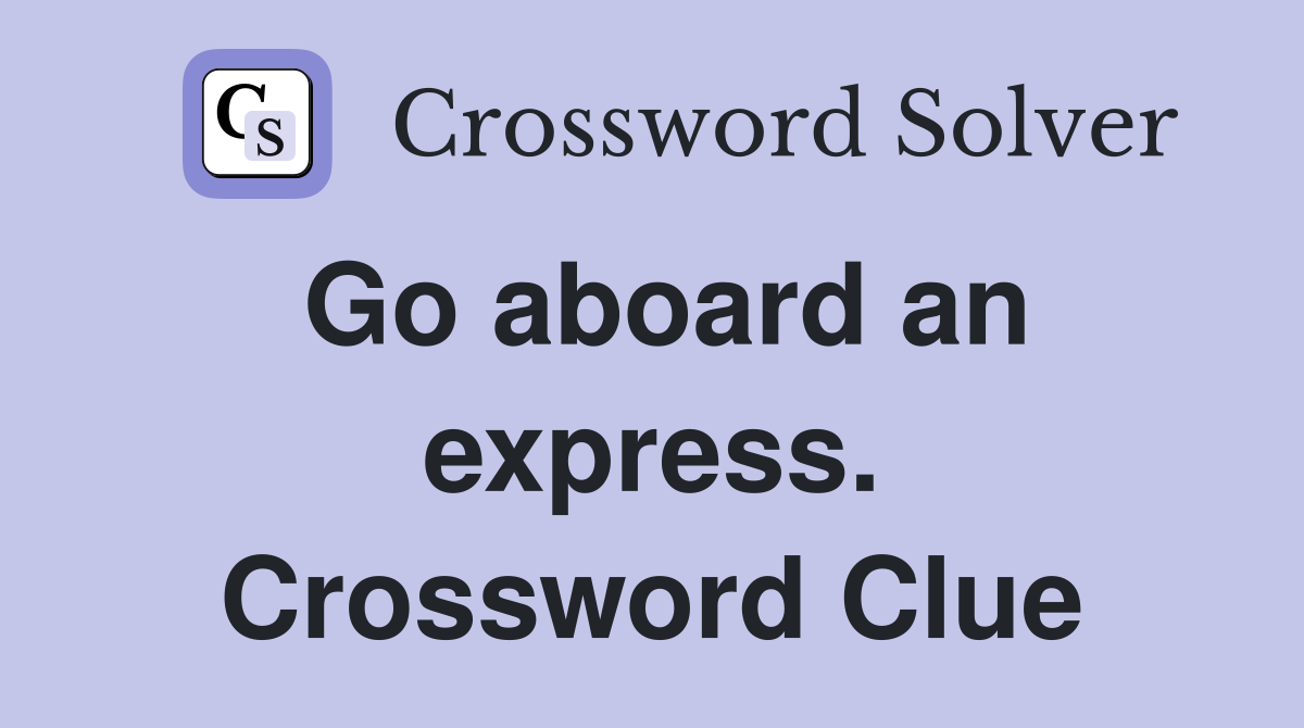 Go aboard an express. Crossword Clue