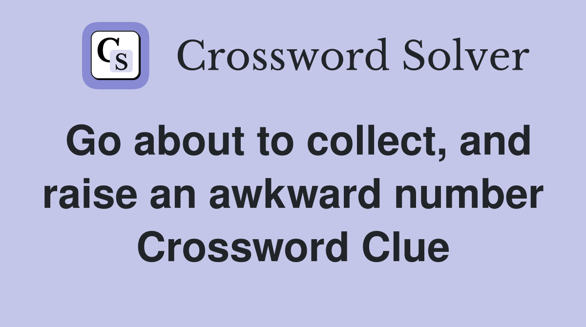 Go about to collect, and raise an awkward number Crossword Clue