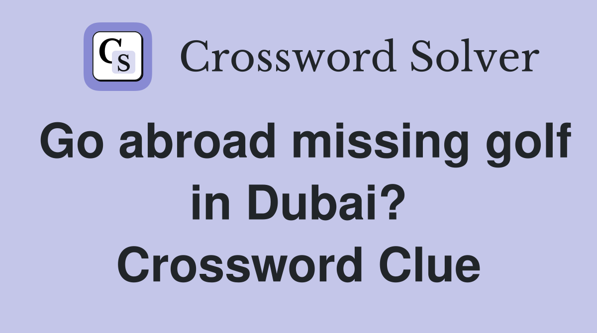 Go abroad missing golf in Dubai? Crossword Clue