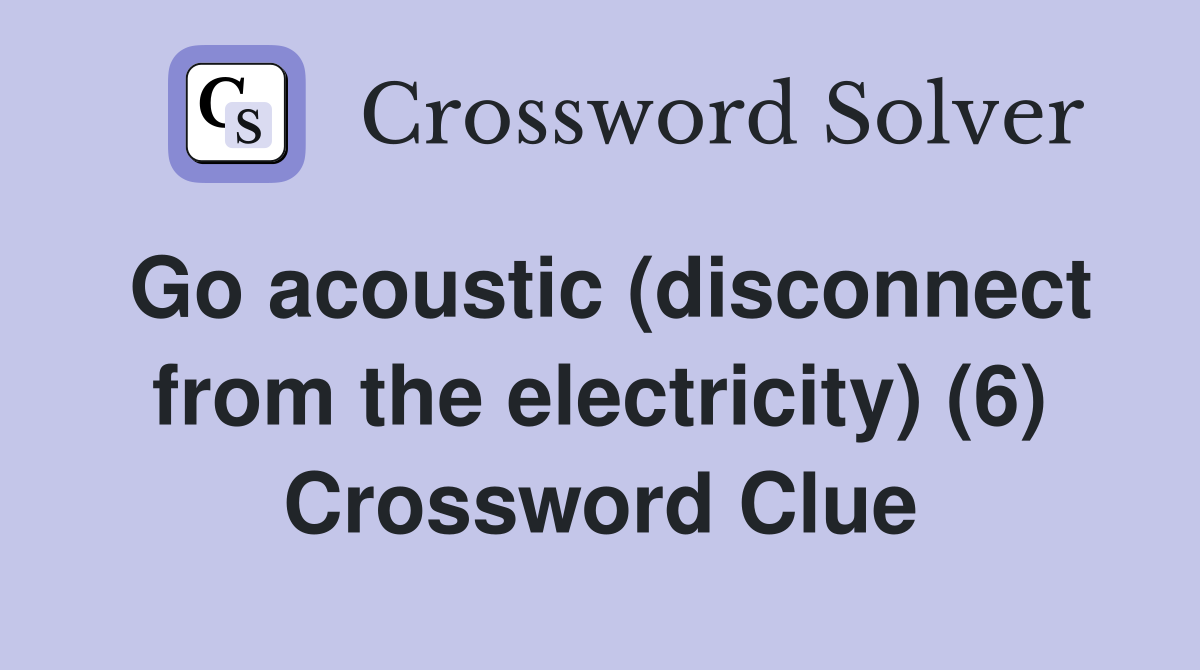 Go acoustic (disconnect from the electricity) (6) Crossword Clue
