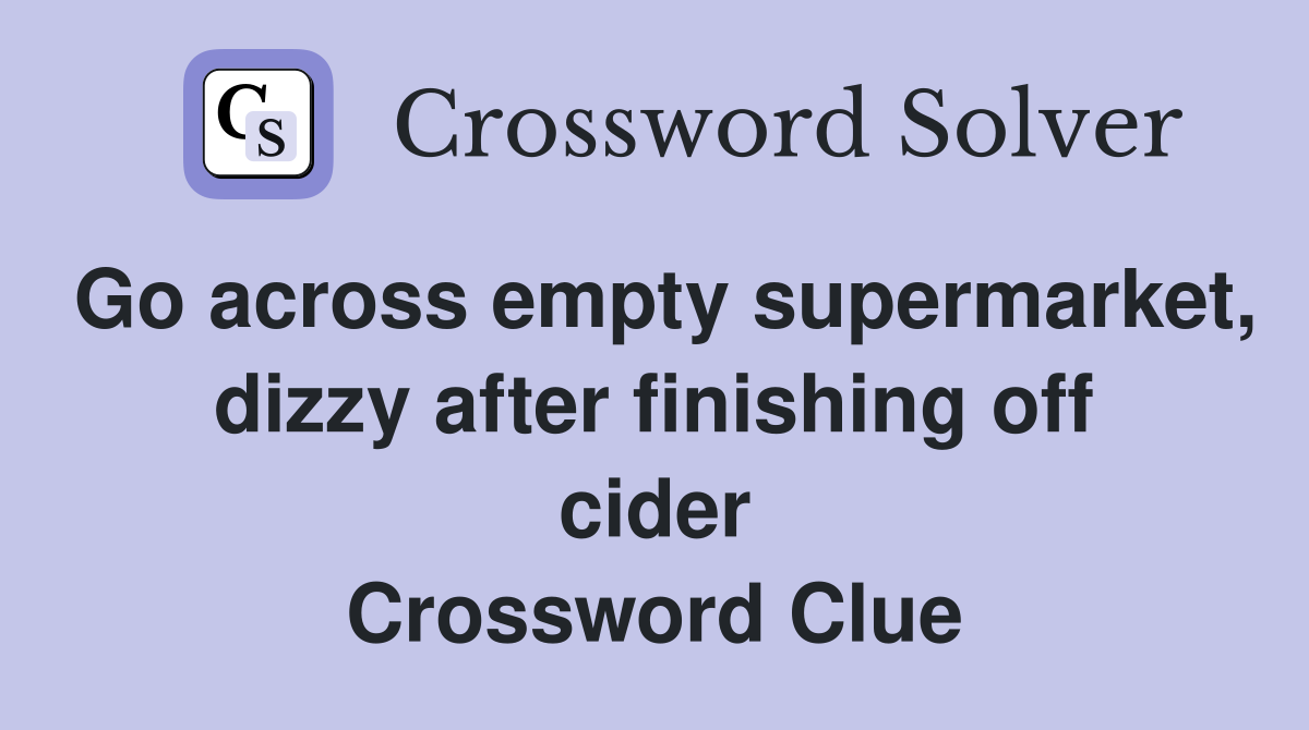 Go across empty supermarket, dizzy after finishing off cider Crossword Clue