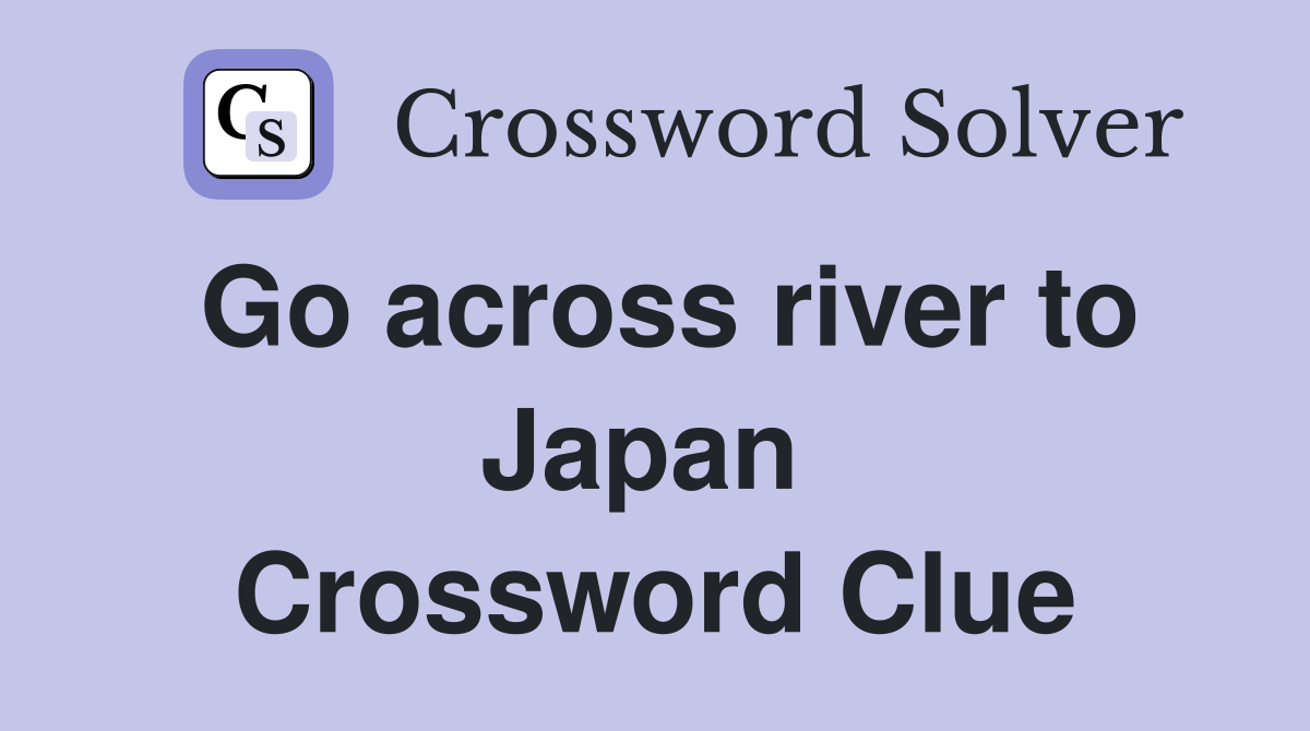 Go across river to Japan  Crossword Clue